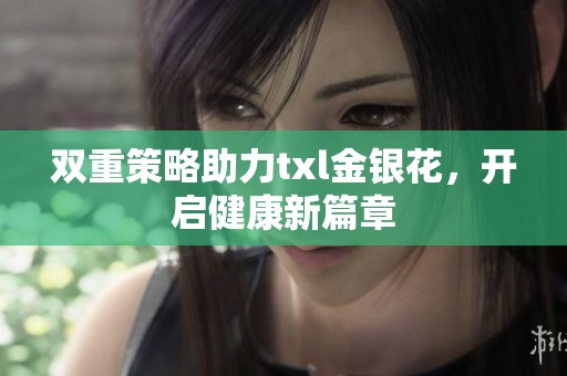 双重策略助力txl金银花，开启健康新篇章
