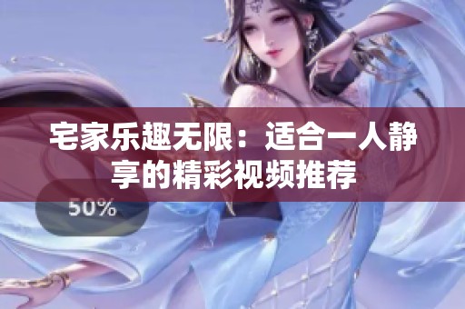 宅家乐趣无限：适合一人静享的精彩视频推荐