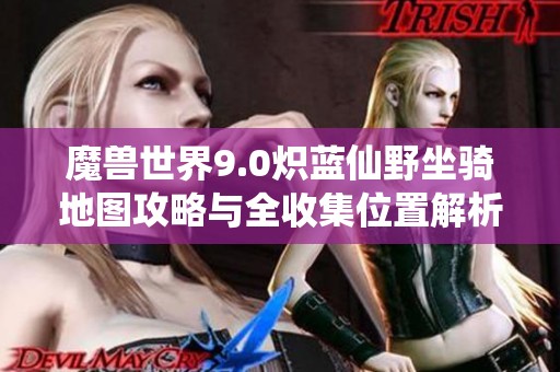 魔兽世界9.0炽蓝仙野坐骑地图攻略与全收集位置解析