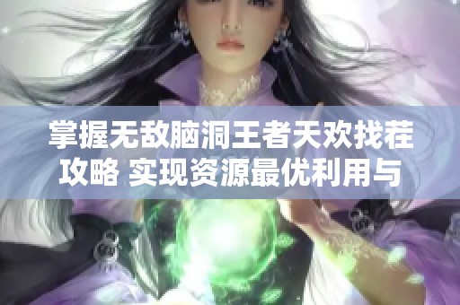 掌握无敌脑洞王者天欢找茬攻略 实现资源最优利用与康乐资的完美结合