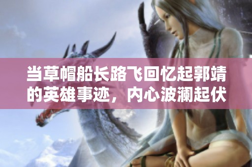 当草帽船长路飞回忆起郭靖的英雄事迹，内心波澜起伏深感共鸣的奇妙时刻