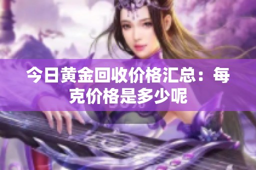 今日黄金回收价格汇总：每克价格是多少呢