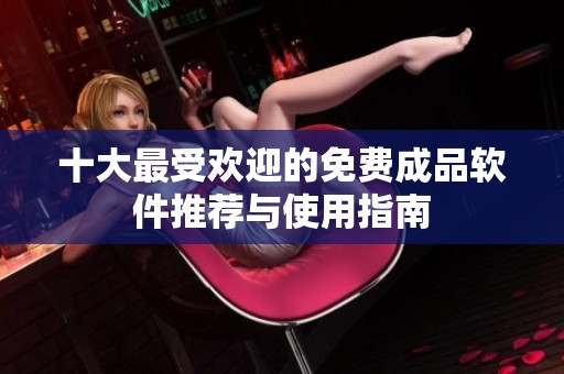 十大最受欢迎的免费成品软件推荐与使用指南