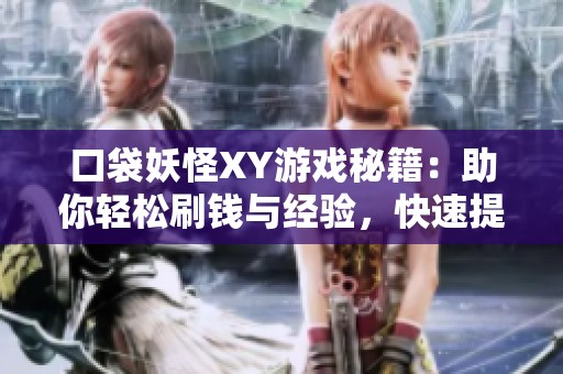 口袋妖怪XY游戏秘籍：助你轻松刷钱与经验，快速提升实力的全面攻略分享