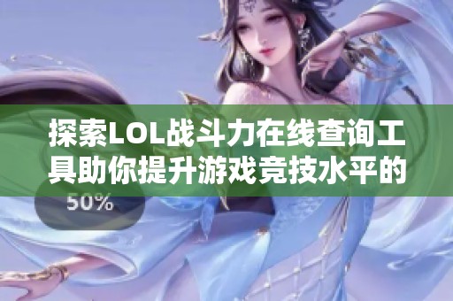 探索LOL战斗力在线查询工具助你提升游戏竞技水平的社会动态