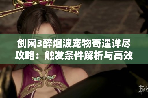 剑网3醉烟波宠物奇遇详尽攻略：触发条件解析与高效获取技巧分享
