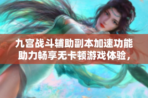 九宫战斗辅助副本加速功能助力畅享无卡顿游戏体验，尽情畅玩每一刻