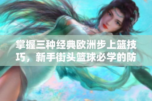 掌握三种经典欧洲步上篮技巧，新手街头篮球必学的防守与进攻技巧分享