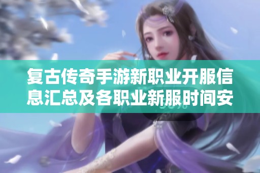 复古传奇手游新职业开服信息汇总及各职业新服时间安排揭秘