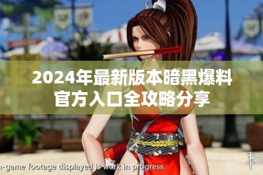 2024年最新版本暗黑爆料官方入口全攻略分享