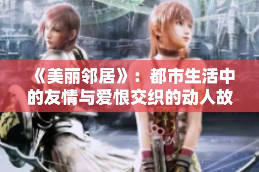 《美丽邻居》：都市生活中的友情与爱恨交织的动人故事