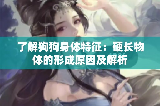 了解狗狗身体特征：硬长物体的形成原因及解析