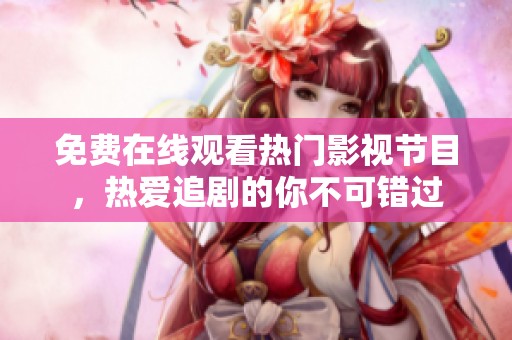 免费在线观看热门影视节目，热爱追剧的你不可错过