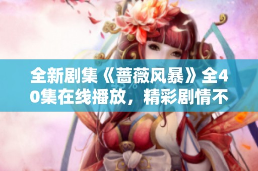 全新剧集《蔷薇风暴》全40集在线播放，精彩剧情不容错过！