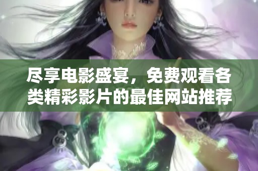 尽享电影盛宴，免费观看各类精彩影片的最佳网站推荐