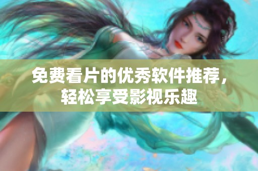 免费看片的优秀软件推荐，轻松享受影视乐趣