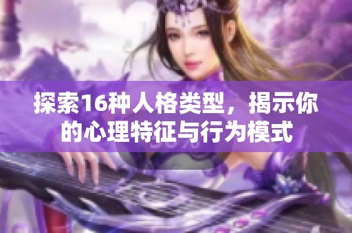 探索16种人格类型，揭示你的心理特征与行为模式
