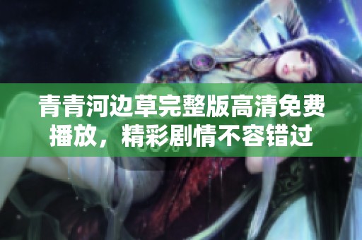 青青河边草完整版高清免费播放，精彩剧情不容错过