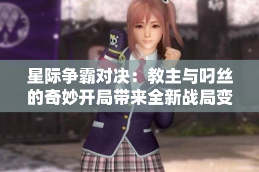 星际争霸对决：教主与叼丝的奇妙开局带来全新战局变化