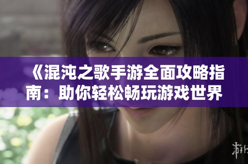 《混沌之歌手游全面攻略指南：助你轻松畅玩游戏世界》