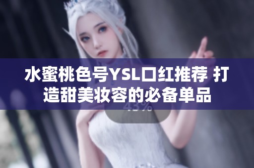 水蜜桃色号YSL口红推荐 打造甜美妆容的必备单品