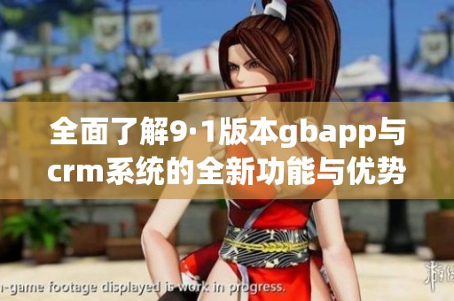 全面了解9·1版本gbapp与crm系统的全新功能与优势