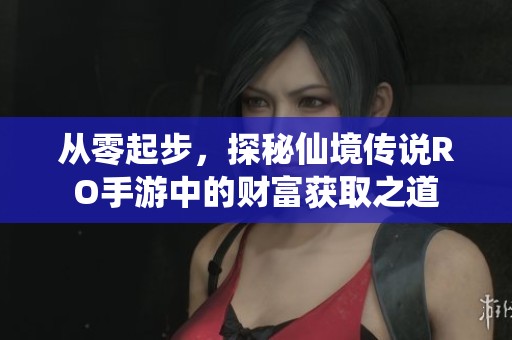 从零起步，探秘仙境传说RO手游中的财富获取之道