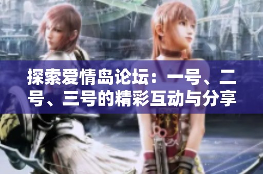 探索爱情岛论坛：一号、二号、三号的精彩互动与分享