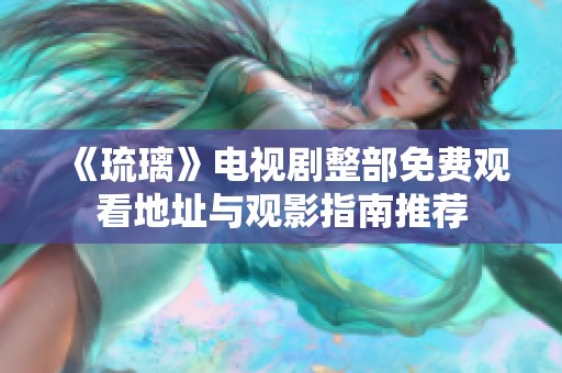 《琉璃》电视剧整部免费观看地址与观影指南推荐