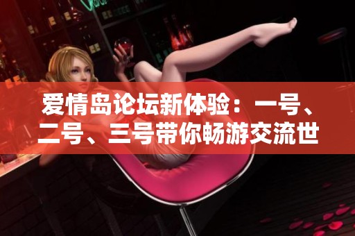 爱情岛论坛新体验：一号、二号、三号带你畅游交流世界