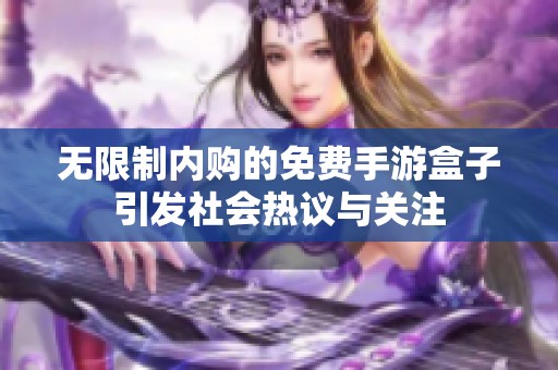 无限制内购的免费手游盒子引发社会热议与关注