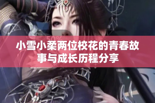 小雪小柔两位校花的青春故事与成长历程分享