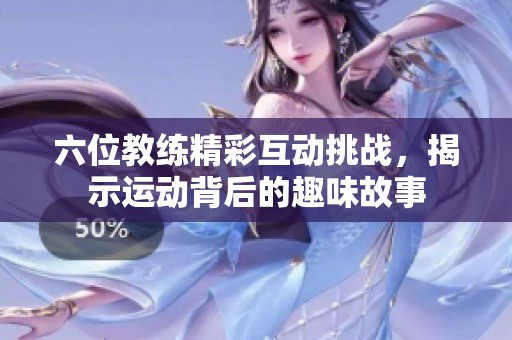 六位教练精彩互动挑战，揭示运动背后的趣味故事