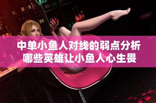 中单小鱼人对线的弱点分析 哪些英雄让小鱼人心生畏惧