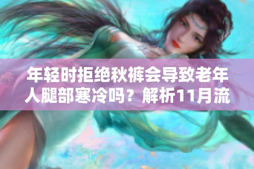年轻时拒绝秋裤会导致老年人腿部寒冷吗？解析11月流言真相