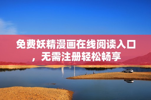 免费妖精漫画在线阅读入口，无需注册轻松畅享