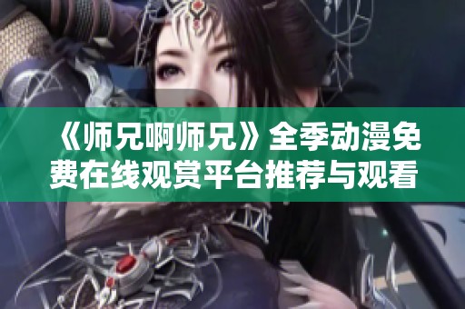 《师兄啊师兄》全季动漫免费在线观赏平台推荐与观看攻略