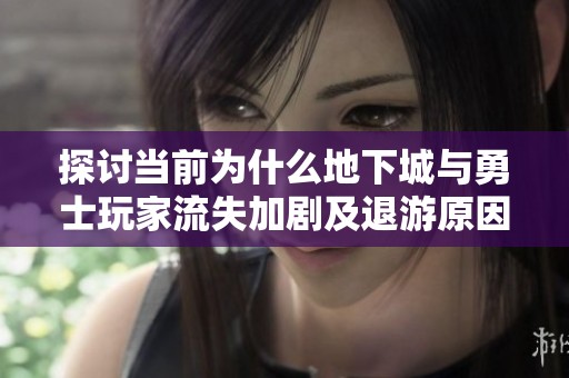 探讨当前为什么地下城与勇士玩家流失加剧及退游原因分析