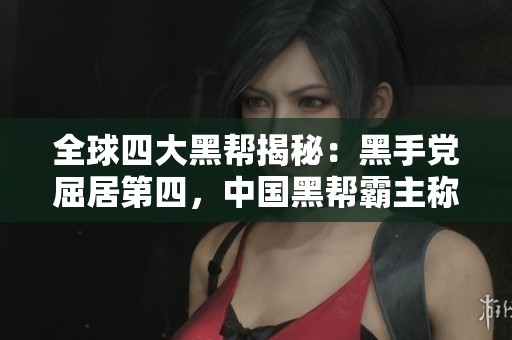 全球四大黑帮揭秘：黑手党屈居第四，中国黑帮霸主称雄四百年