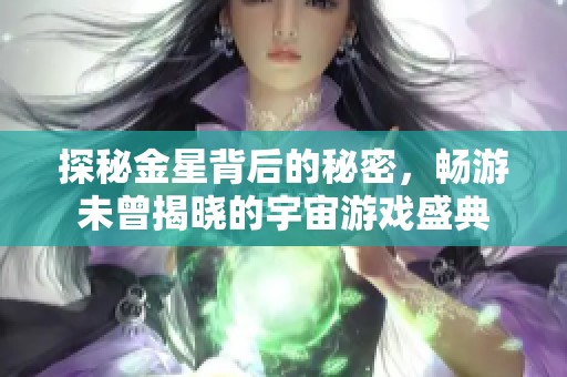 探秘金星背后的秘密，畅游未曾揭晓的宇宙游戏盛典