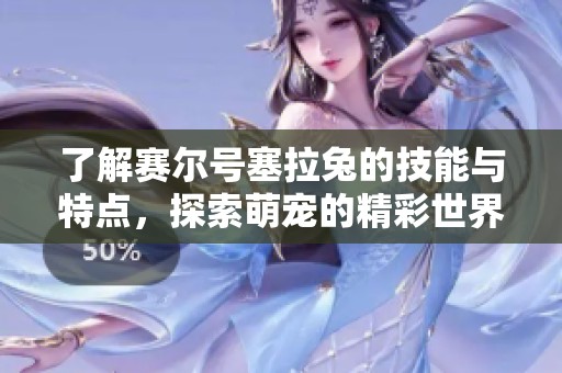 了解赛尔号塞拉兔的技能与特点，探索萌宠的精彩世界