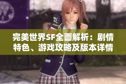 完美世界SF全面解析：剧情特色、游戏攻略及版本详情介绍