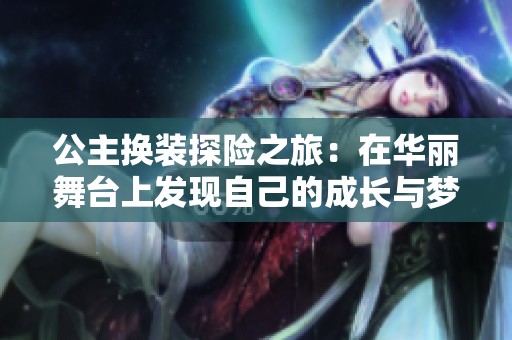 公主换装探险之旅：在华丽舞台上发现自己的成长与梦想