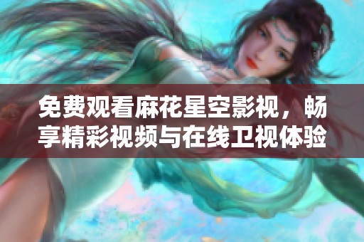免费观看麻花星空影视，畅享精彩视频与在线卫视体验