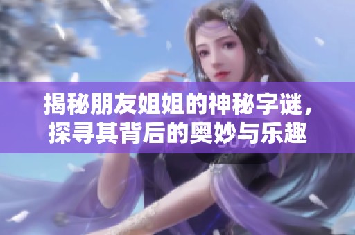 揭秘朋友姐姐的神秘字谜，探寻其背后的奥妙与乐趣