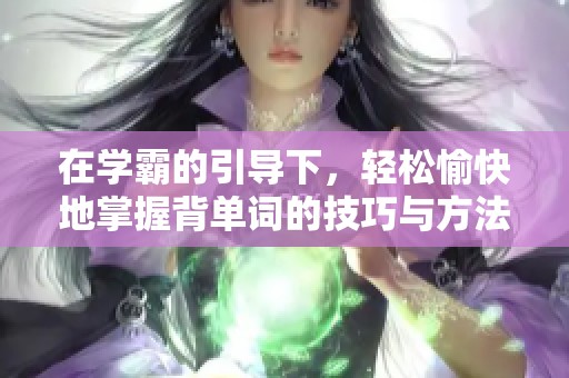 在学霸的引导下，轻松愉快地掌握背单词的技巧与方法