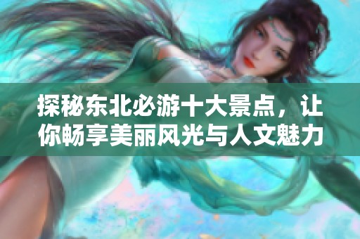 探秘东北必游十大景点，让你畅享美丽风光与人文魅力