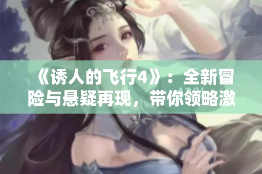 《诱人的飞行4》：全新冒险与悬疑再现，带你领略激情飞行之旅