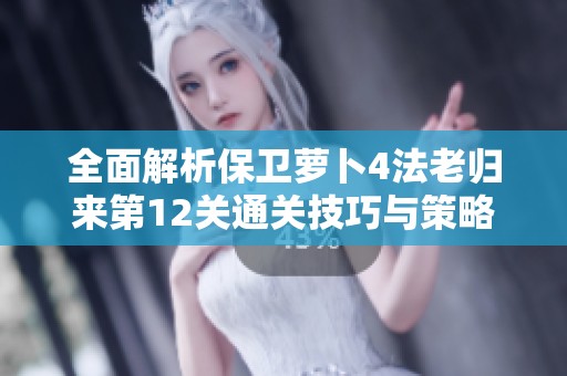 全面解析保卫萝卜4法老归来第12关通关技巧与策略指南