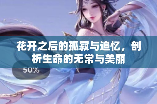 花开之后的孤寂与追忆，剖析生命的无常与美丽